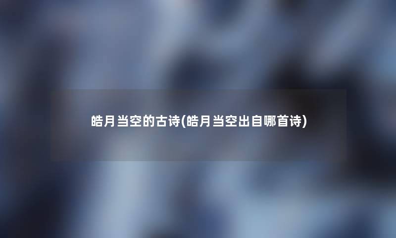 皓月当空的古诗(皓月当空出自哪首诗) 皓月当空的古诗(皓月当空出自哪首诗)