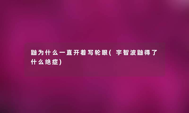 鼬为什么一直开着写轮眼(宇智波鼬得了什么绝症) 鼬为什么一直开着写轮眼(宇智波鼬得了什么绝症)