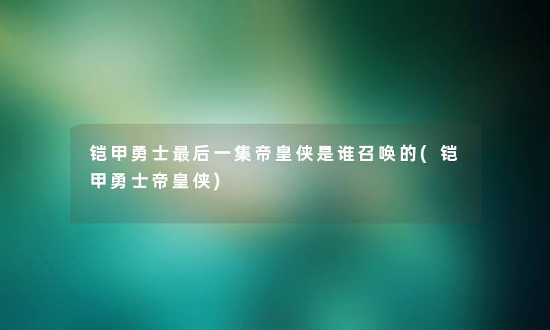 铠甲勇士这里要说一集帝皇侠是谁召唤的(铠甲勇士帝皇侠) 铠甲勇士这里要说一集帝皇侠是谁召唤的(铠甲勇士帝皇侠)