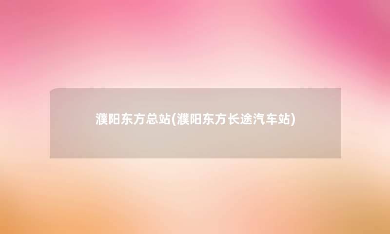 濮阳东方总站(濮阳东方长途汽车站) 濮阳东方总站(濮阳东方长途汽车站)