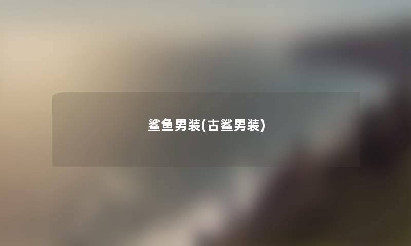 鲨鱼男装(古鲨男装) 鲨鱼男装(古鲨男装)