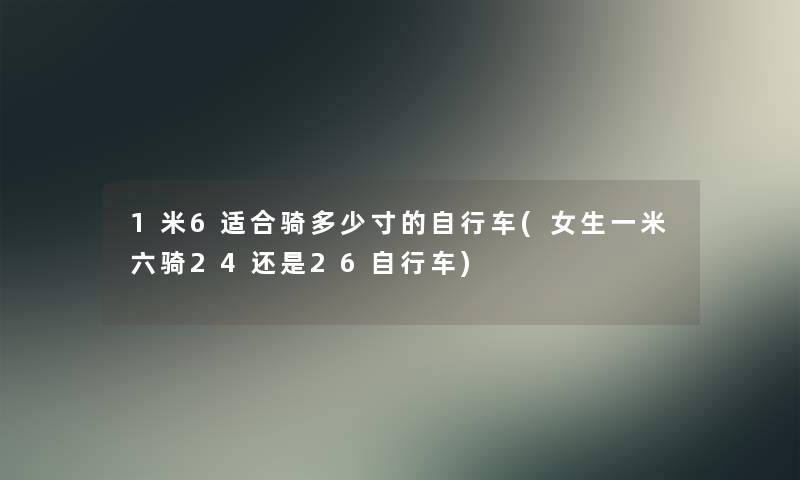 1米6适合骑多少寸的自行车(女生一米六骑24还是26自行车) 1米6适合骑多少寸的自行车(女生一米六骑24还是26自行车)
