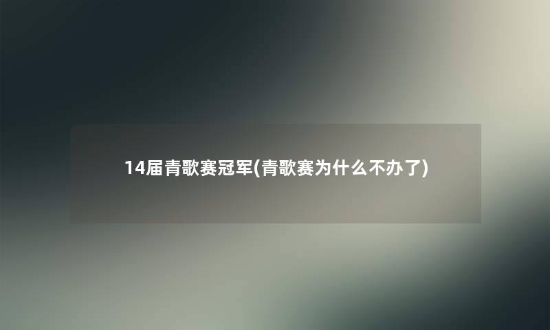 14届青歌赛冠军(青歌赛为什么不办了) 14届青歌赛冠军(青歌赛为什么不办了)