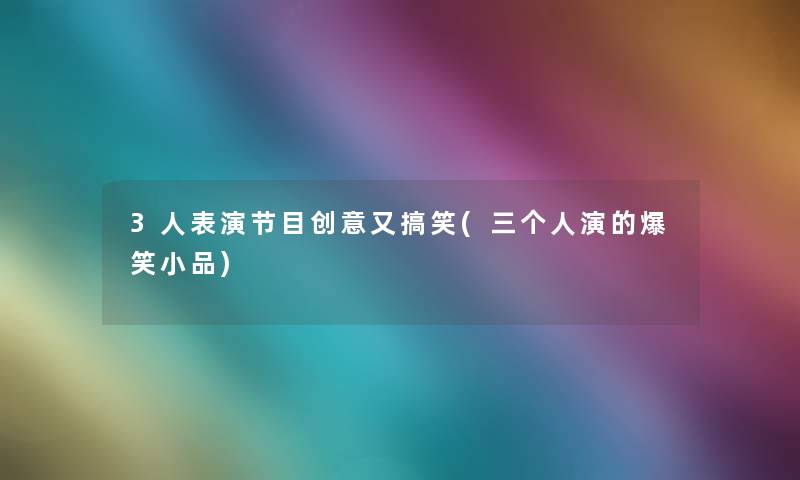 3人表演节目创意又搞笑(三个人演的爆笑小品) 3人表演节目创意又搞笑(三个人演的爆笑小品)