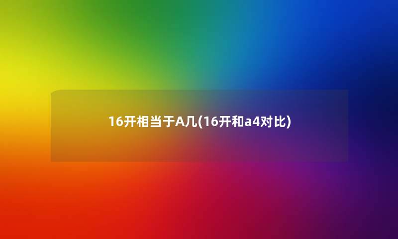 16开相当于A几(16开和a4对比) 16开相当于A几(16开和a4对比)