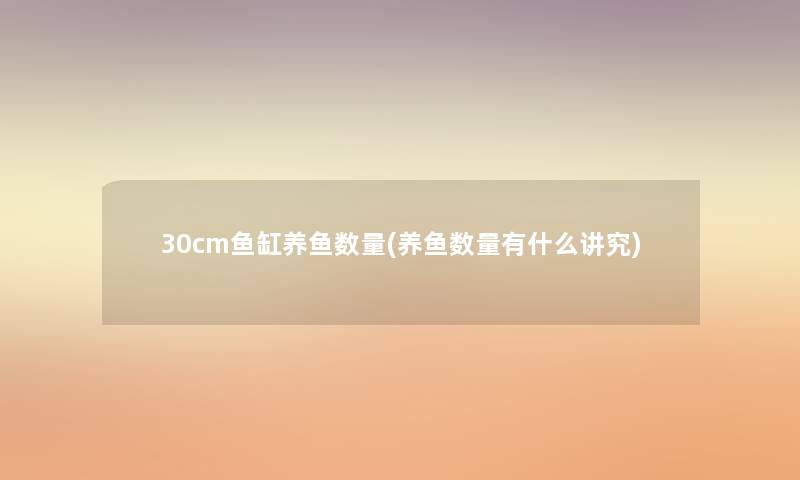 30cm鱼缸养鱼数量(养鱼数量有什么讲究) 30cm鱼缸养鱼数量(养鱼数量有什么讲究)
