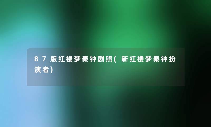 87版红楼梦秦钟剧照(新红楼梦秦钟扮演者) 87版红楼梦秦钟剧照(新红楼梦秦钟扮演者)