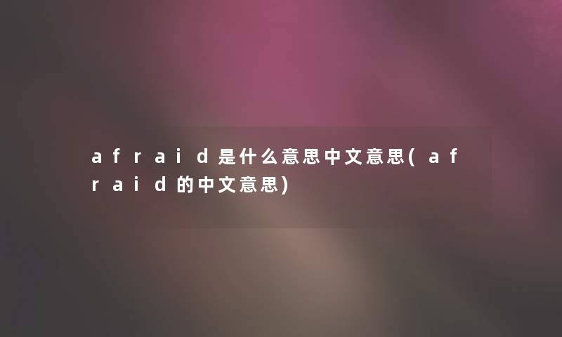 afraid是什么意思中文意思(afraid的中文意思)