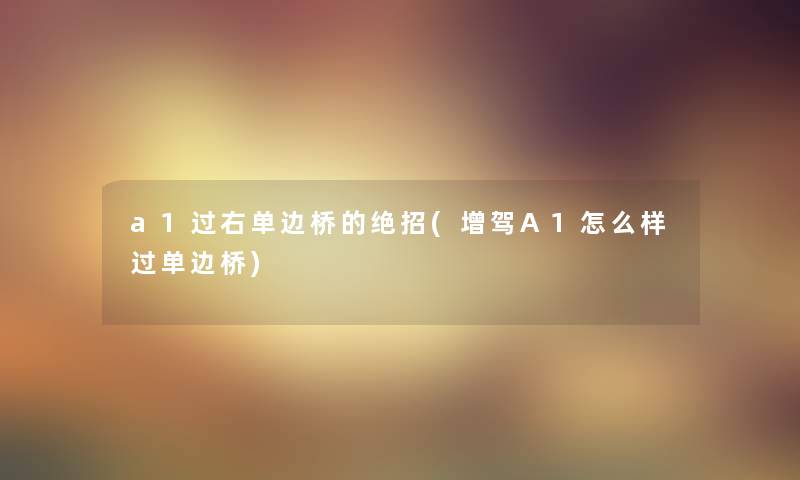 a1过右单边桥的绝招(增驾A1怎么样过单边桥) a1过右单边桥的绝招(增驾A1怎么样过单边桥)