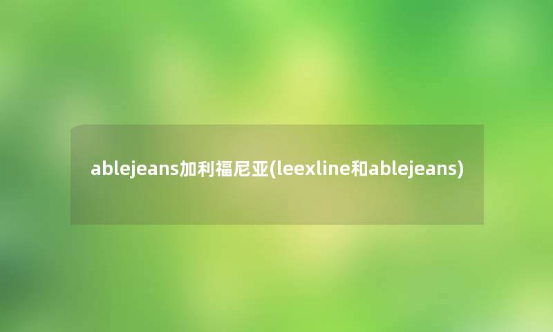 ablejeans加利福尼亚(leexline和ablejeans) ablejeans加利福尼亚(leexline和ablejeans)