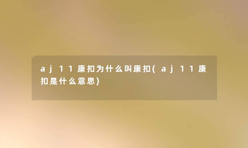 aj11康扣为什么叫康扣(aj11康扣是什么意思) aj11康扣为什么叫康扣(aj11康扣是什么意思)