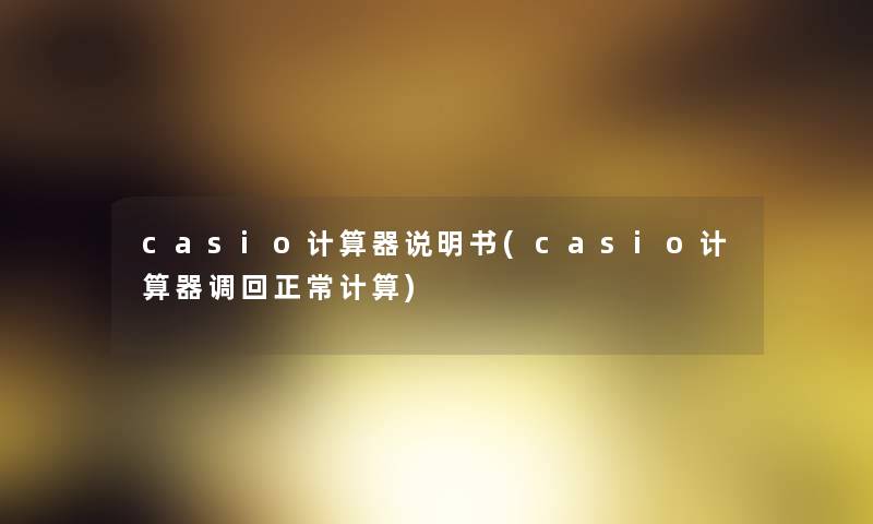 casio计算器说明书(casio计算器调回正常计算) casio计算器说明书(casio计算器调回正常计算)