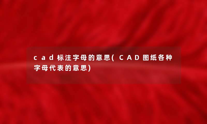 cad标注字母的意思(CAD图纸各种字母代表的意思)