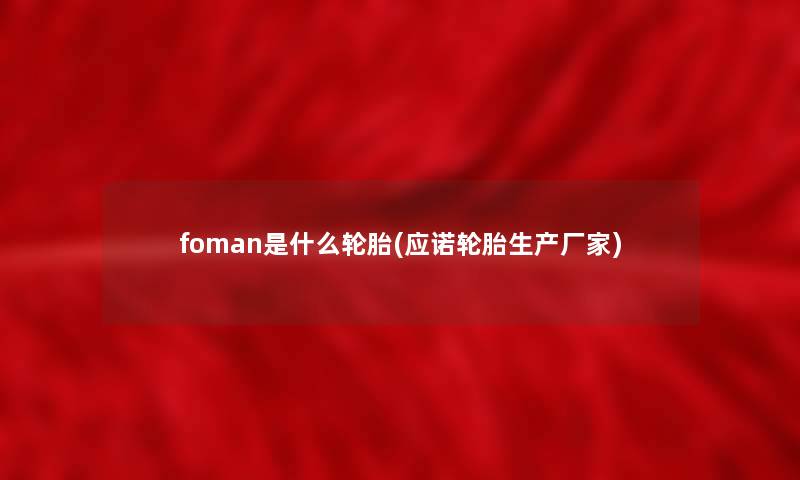 foman是什么轮胎(应诺轮胎生产厂家) foman是什么轮胎(应诺轮胎生产厂家)