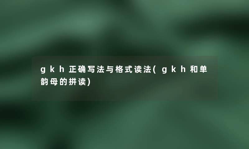 gkh正确写法与格式读法(gkh和单韵母的拼读) gkh正确写法与格式读法(gkh和单韵母的拼读)