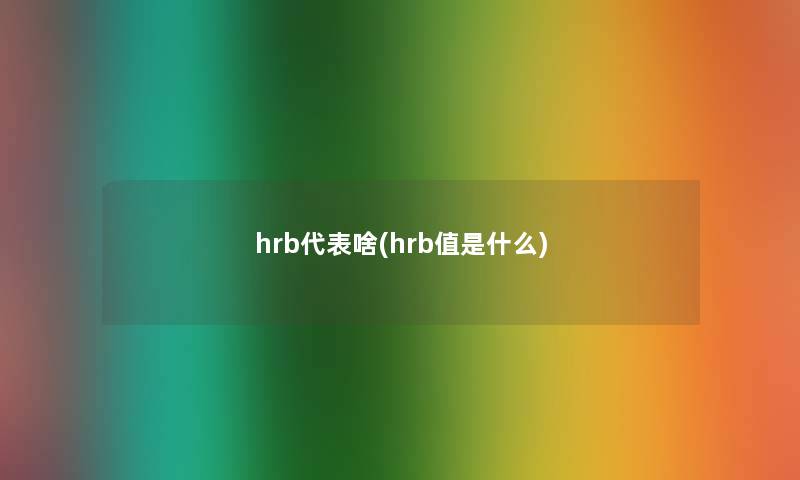 hrb代表啥(hrb值是什么) hrb代表啥(hrb值是什么)