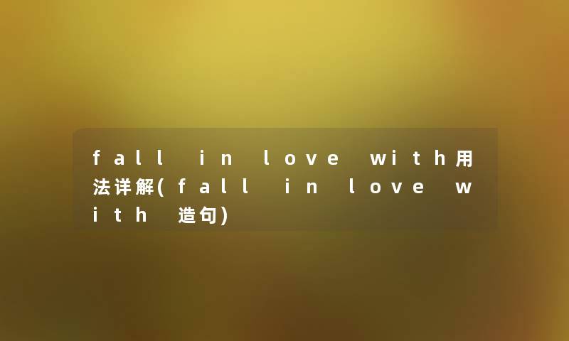 fall in love with用法详解(fall in love with 造句) fall in love with用法详解(fall in love with 造句)