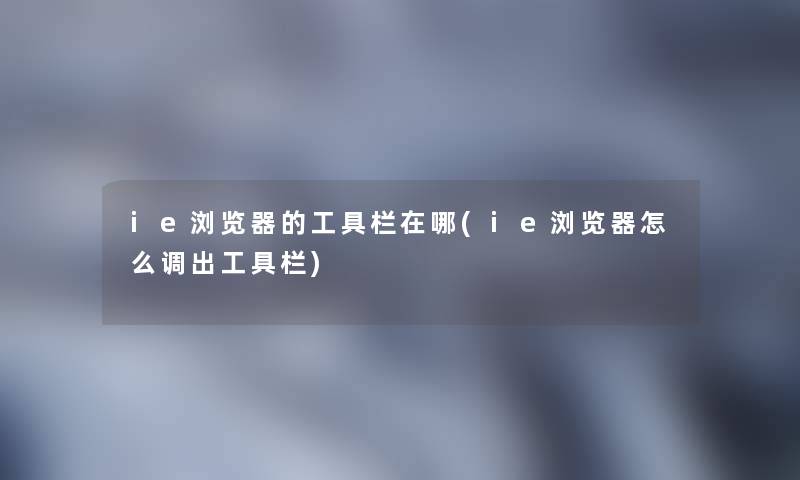 ie浏览器的工具栏在哪(ie浏览器怎么调出工具栏) ie浏览器的工具栏在哪(ie浏览器怎么调出工具栏)