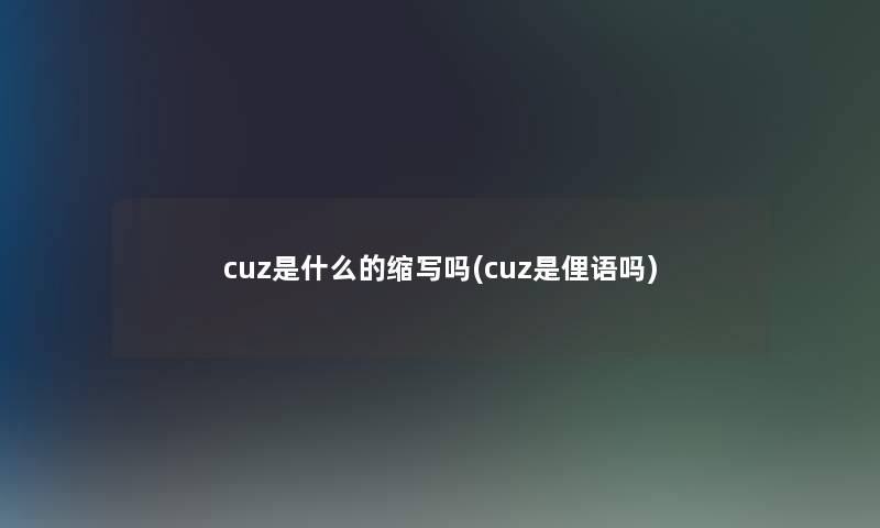 cuz是什么的缩写吗(cuz是俚语吗)