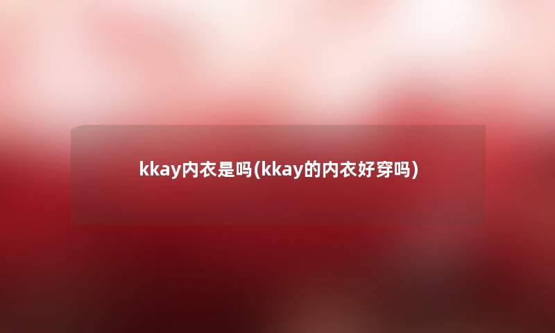 kkay内衣是吗(kkay的内衣好穿吗)