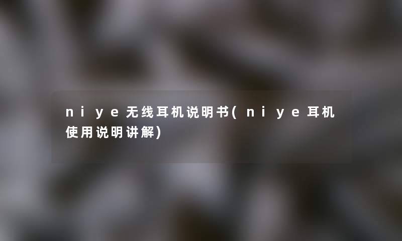 niye无线耳机说明书(niye耳机使用说明讲解)