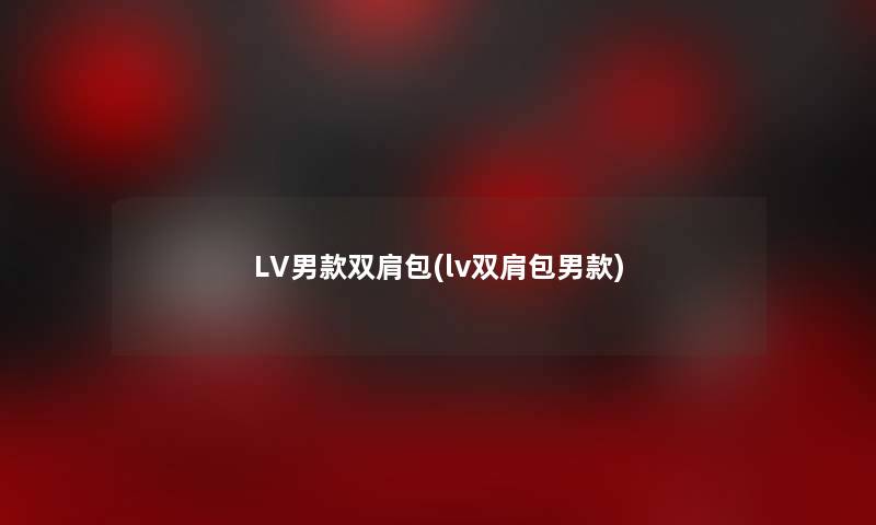 LV男款双肩包(lv双肩包男款) LV男款双肩包(lv双肩包男款)