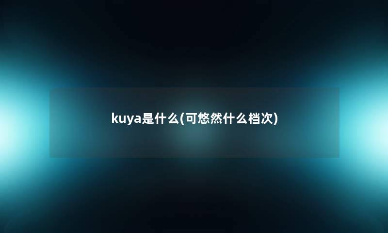 kuya是什么(可悠然什么档次)