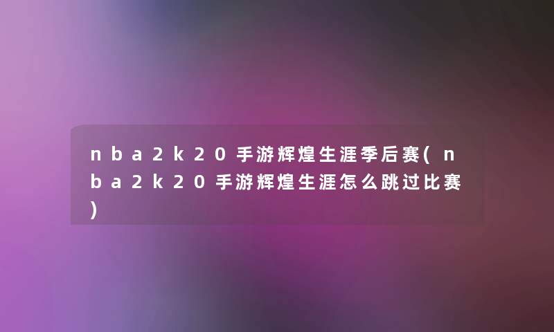nba2k20手游辉煌生涯季后赛(nba2k20手游辉煌生涯怎么跳过比赛) nba2k20手游辉煌生涯季后赛(nba2k20手游辉煌生涯怎么跳过比赛)