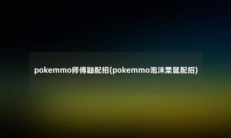 pokemmo师傅鼬配招(pokemmo泡沫栗鼠配招) pokemmo师傅鼬配招(pokemmo泡沫栗鼠配招)