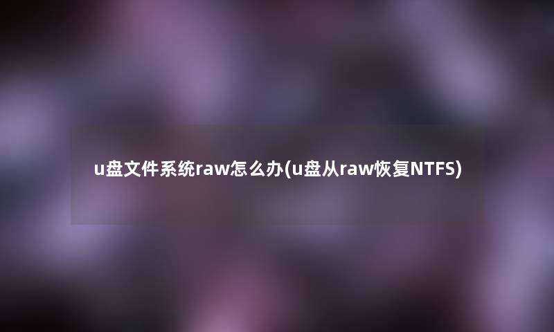 u盘文件系统raw怎么办(u盘从raw恢复NTFS) u盘文件系统raw怎么办(u盘从raw恢复NTFS)