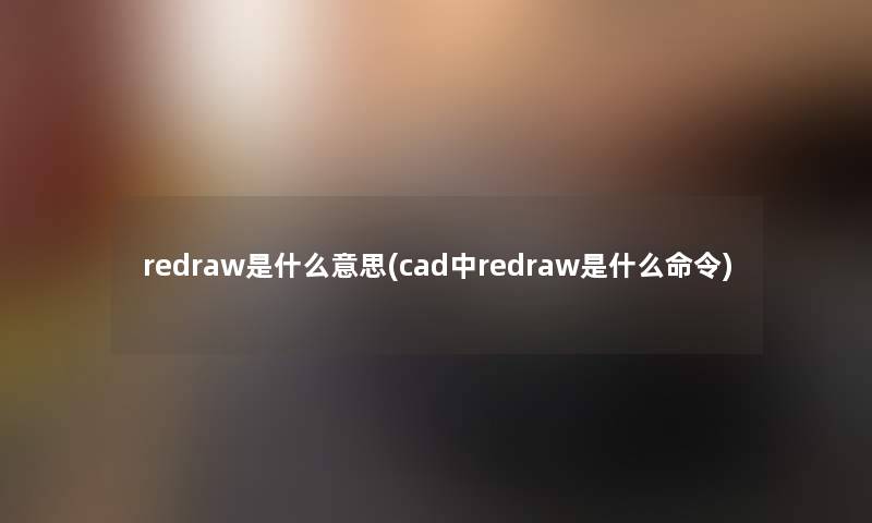 redraw是什么意思(cad中redraw是什么命令) redraw是什么意思(cad中redraw是什么命令)