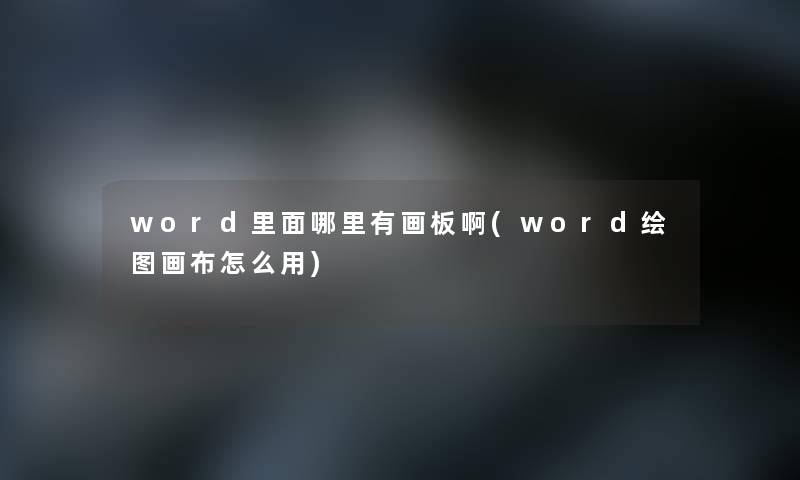 word里面哪里有画板啊(word绘图画布怎么用) word里面哪里有画板啊(word绘图画布怎么用)