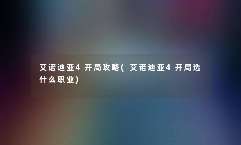 艾诺迪亚4开局攻略(艾诺迪亚4开局选什么职业) 艾诺迪亚4开局攻略(艾诺迪亚4开局选什么职业)