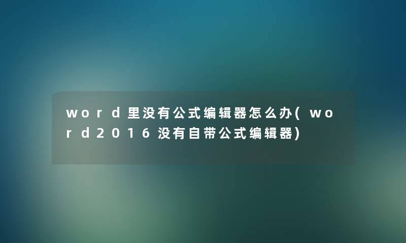word里没有公式编辑器怎么办(word2016没有自带公式编辑器) word里没有公式编辑器怎么办(word2016没有自带公式编辑器)
