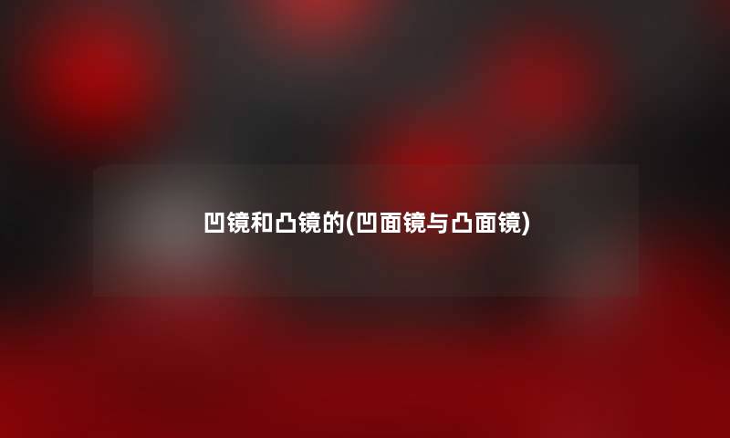 凹镜和凸镜的(凹面镜与凸面镜) 凹镜和凸镜的(凹面镜与凸面镜)