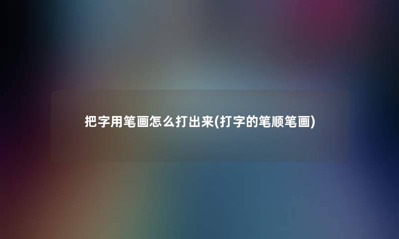 把字用笔画怎么打出来(打字的笔顺笔画) 把字用笔画怎么打出来(打字的笔顺笔画)