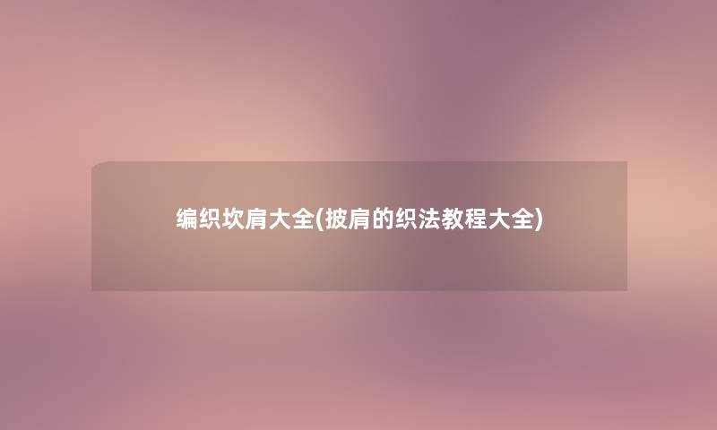 编织坎肩大全(披肩的织法教程大全)