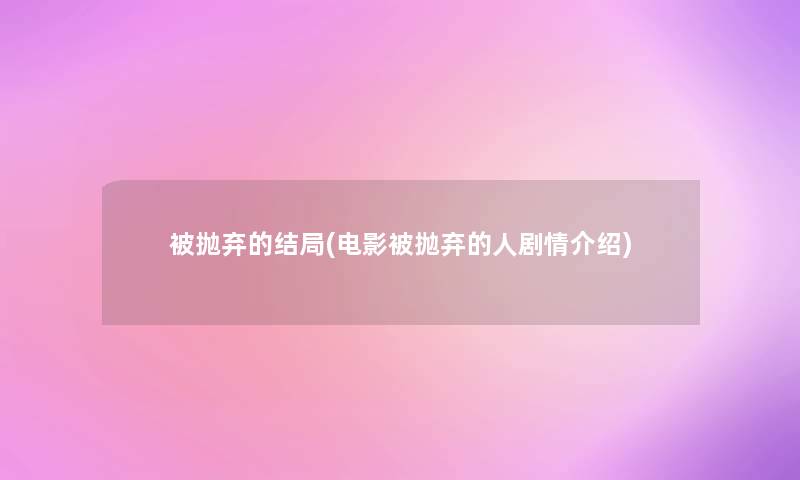 被抛弃的结局(电影被抛弃的人剧情介绍) 被抛弃的结局(电影被抛弃的人剧情介绍)