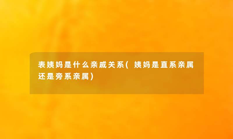 表姨妈是什么亲戚关系(姨妈是直系亲属还是旁系亲属)
