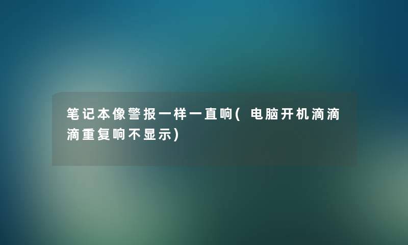 笔记本像警报一样一直响(电脑开机滴滴滴重复响不显示) 笔记本像警报一样一直响(电脑开机滴滴滴重复响不显示)