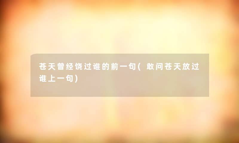 苍天曾经饶过谁的前一句(敢问苍天放过谁上一句) 苍天曾经饶过谁的前一句(敢问苍天放过谁上一句)