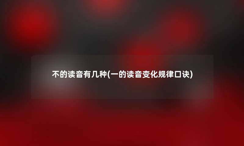 不的读音有几种(一的读音变化规律口诀) 不的读音有几种(一的读音变化规律口诀)