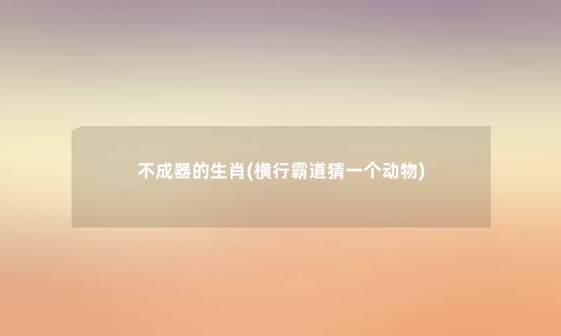 不成器的生肖(横行霸道猜一个动物)