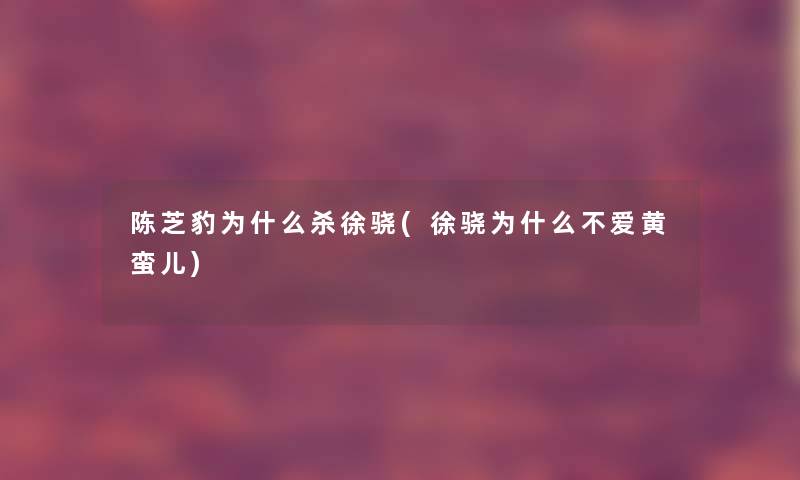 陈芝豹为什么杀徐骁(徐骁为什么不爱黄蛮儿) 陈芝豹为什么杀徐骁(徐骁为什么不爱黄蛮儿)