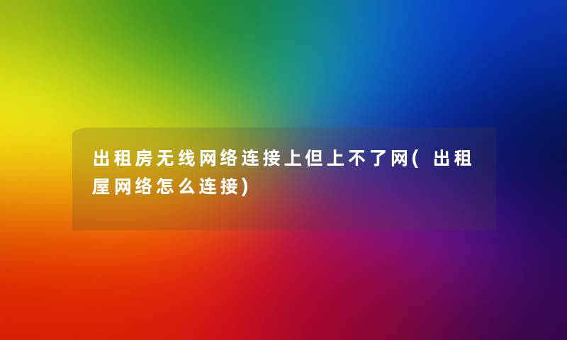出租房无线网络连接上但上不了网(出租屋网络怎么连接) 出租房无线网络连接上但上不了网(出租屋网络怎么连接)