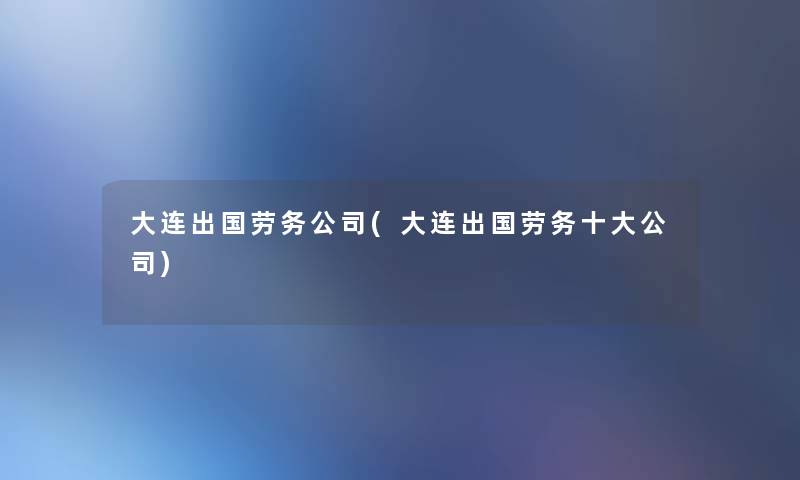 大连出国劳务公司(大连出国劳务一些公司) 大连出国劳务公司(大连出国劳务一些公司)