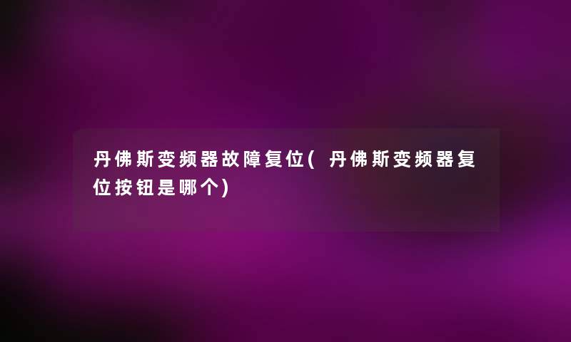 丹佛斯变频器故障复位(丹佛斯变频器复位按钮是哪个) 丹佛斯变频器故障复位(丹佛斯变频器复位按钮是哪个)