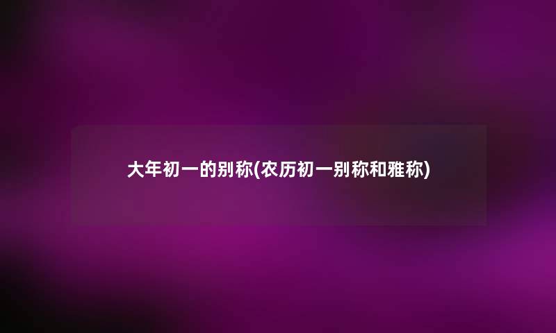 大年初一的别称(农历初一别称和雅称) 大年初一的别称(农历初一别称和雅称)