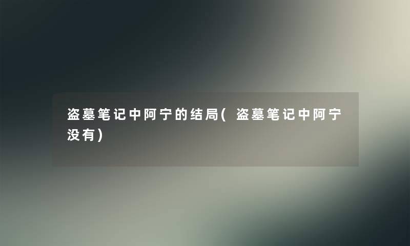 盗墓笔记中阿宁的结局(盗墓笔记中阿宁没有) 盗墓笔记中阿宁的结局(盗墓笔记中阿宁没有)
