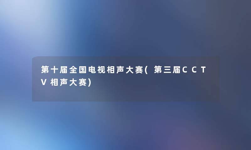 第十届全国电视相声大赛(第三届CCTV相声大赛) 第十届全国电视相声大赛(第三届CCTV相声大赛)